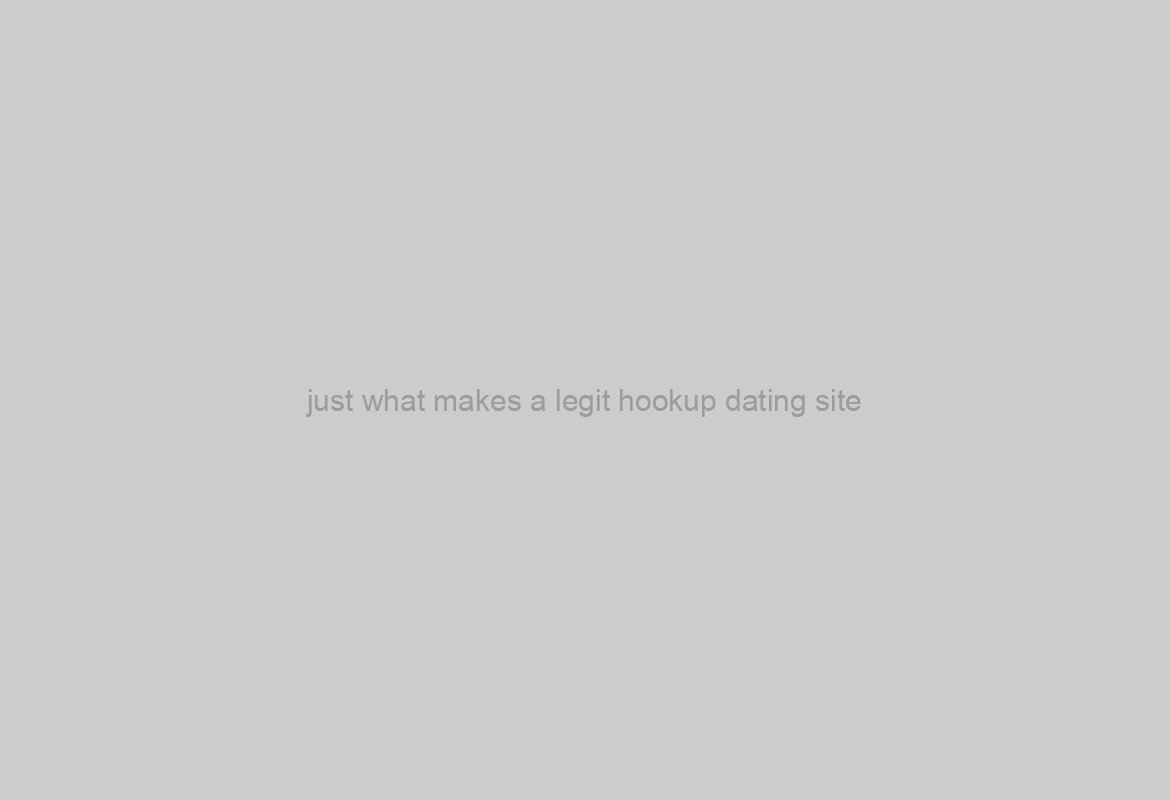 just what makes a legit hookup dating site?